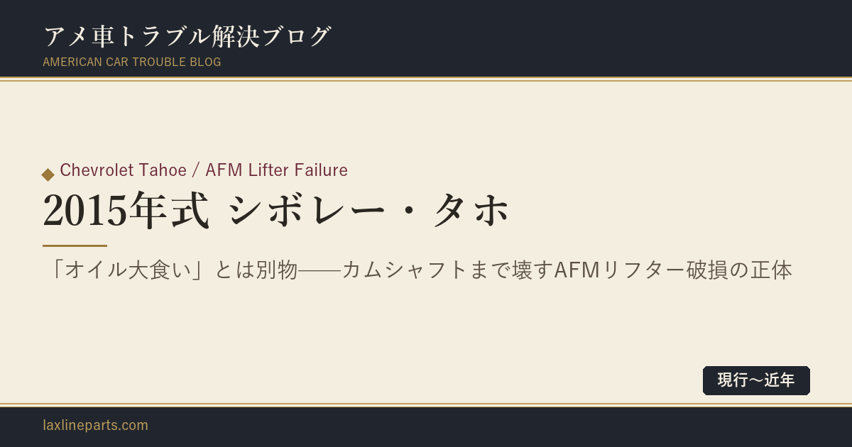 【2015年式 シボレー・タホ】それ、「オイル大食い」ではありませんカムシャフトまで壊すAFMリフター破損の正体