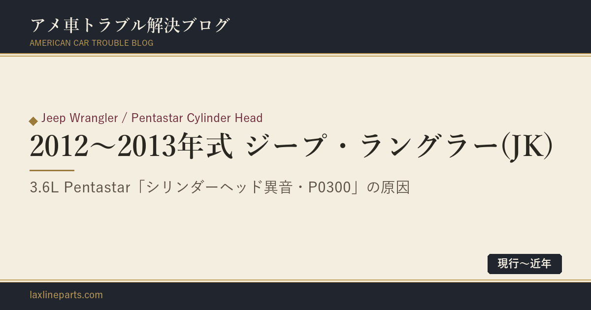【2012〜2013年式 ジープ・ラングラー(JK)】3.6L Pentastarエンジン「シリンダーヘッド異音・P0300ミスファイア」（メーカー10年無償保証延長対象）